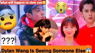 JUST IN !!!Dylan Wang Is seeing Someone Else Asides Shen Yue😭💔