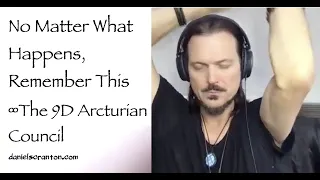 No Matter What Happens, You Need to Remember This ∞9D Arcturian Council Channeled by Daniel Scranton