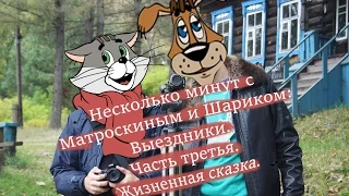 Несколько минут с Матроскиным и Шариком: Выездники. Часть третья. Жизненная сказка.