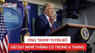 Donald Trump tuyên bố giữ suy nghĩ thắng cử tổng thống trong 6 tháng