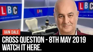 Cross Question With Iain Dale: 8th May 2019 - LBC