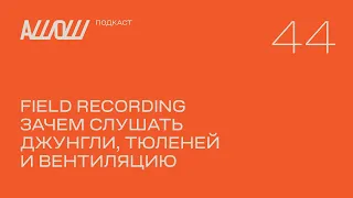 АШОШ подкаст 44: зачем слушать джунгли, тюленей и вентиляцию?