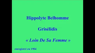 Hippolyte Belhomme   Grisélidis   Loin De Sa Femme enregistré en 1904