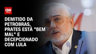 Demitido da Petrobras, Prates está "bem mal" e decepcionado com Lula | LIVE CNN