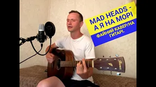 MAD HEADS - А Я НА МОРІ/ФАЙНИЙ КАВЕР/НА ГИТАРІ.