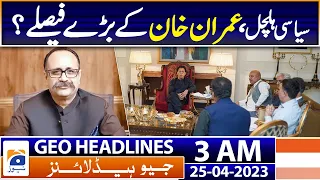 Geo News Headlines 3 AM | Imran Khan Big Decisions? - Tanveer Ilyas | 25th April 2023