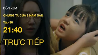 TRỰC TIẾP VTV3 | Full Tập 36 - Chúng ta của 8 năm sau