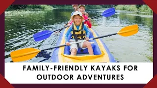 The Ultimate Guide to the Best Family Friendly Kayaks for Outdoor Adventures