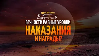 Будут ли в вечности разные уровни наказания и награды? | "Библия говорит" | 1144