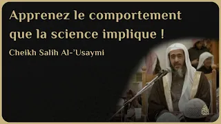 APPRENEZ LE COMPORTEMENT QUE LA SCIENCE IMPLIQUE ! - Cheikh Salih Al-‘Usaymi