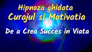 HIPNOZA GHIDATA PENTRU CURAJUL SI MOTIVATIA DE A CREA SUCCES IN VIATA (Asculta timp de 21 de zile)