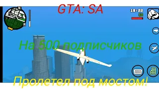 ПРОЛЕТЕЛ ПОД МОСТОМ В GTA SAN ANDREAS+КАК ПОПАСТЬ В АЭРОПОРТ В GTA: SA. ВИДЕО НА 500 ПОДПИСЧИКОВ