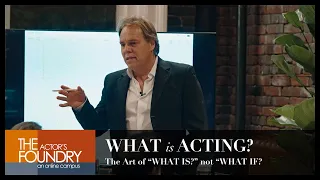 What Exactly IS Acting?? -- Acting is the Art of "WHAT IS?" and not "WHAT IF?"