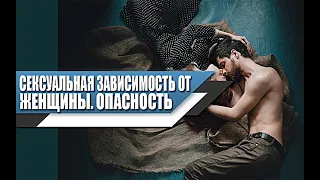 Сексуальная ЗАВИСИМОСТЬ к ДЕВУШКАМ, какая ОПАСНОСТЬ для МУЖЧИНЫ?