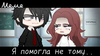 |meme|💇🏻‍♀️~Я помогла не тому..~😢