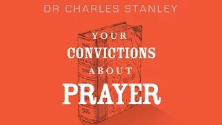 Your Convictions About Prayer – Dr. Charles Stanley