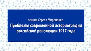 Сергей Мироненко, лекция «Проблемы современной историографии российской революции 1917 года»