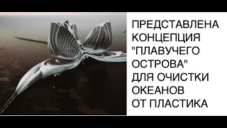 Представлен проект "плавучего острова" для очистки океанов от пластикового мусора: новости науки