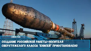 Создание российской ракеты носителя сверхтяжелого класса Енисей приостановлено