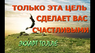 ТОЛЬКО ЭТА ЦЕЛЬ СДЕЛАЕТ ВАС СЧАСТЛИВЫМИ! [ИЗ ЛЕКЦИЙ Э. Толле, озв. Никошо]