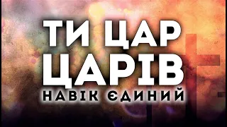 ТИ ЦАР ЦАРІВ  | пісня зі словами |