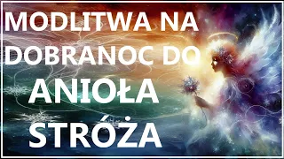 MODLITWA WIECZORNA DO ANIOŁA STRÓŻA O BŁOGOSŁAWIONĄ, SPOKOJNĄ NOC