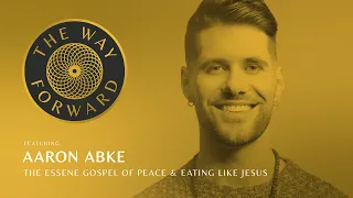 The Essene Gospel of Peace & Eating Like Jesus featuring Aaron Abke