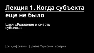 [сигнум.сезон 1] Лекция 1. Когда субъекта еще не было (Д. Гаспарян)