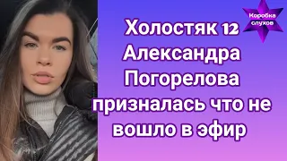 Холостяк 12 Александра Погорелова призналась что не вошло в эфир