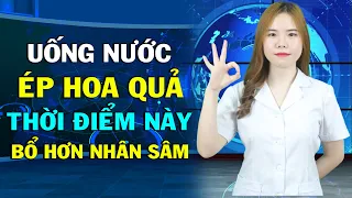 Ai Mà Ngờ ...Bạn Sẽ Giật Mình ...Uống Nước Ép Hoa Quả Thời Điểm Này Tốt Hơn Nhân Sâm