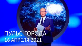 Пульс города, 16 апреля 2021