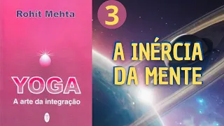 A INÉRCIA DA MENTE - ROHIT MEHTA - PARTE 3