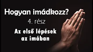 Hogyan imádkozz? - 4. rész - Az első lépések az imában