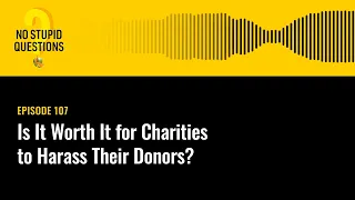 Is It Worth It for Charities to Harass Their Donors? | No Stupid Questions | Episode 107