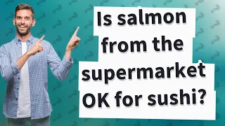 Is salmon from the supermarket OK for sushi?