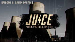 JUICE: POWER, POLITICS & THE GRID - Green Dreams (Episode 3)