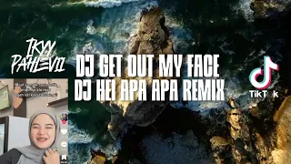 DJ GET OUT MY FACE TIKTOK HEI APA APA X REMIX MASHUP FULL BASS