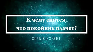 К чему снится, что покойник плачет - Онлайн Сонник Эксперт