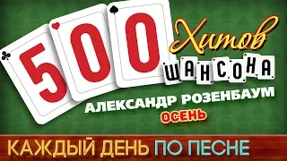 500 ХИТОВ ШАНСОНА ♥ Александр РОЗЕНБАУМ — ОСЕНЬ ♠ КАЖДЫЙ ДЕНЬ ПО ПЕСНЕ ♦ №482