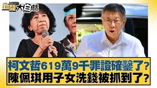 柯文哲619萬9千罪證確鑿了？陳佩琪用子女洗錢被抓到了？ 新聞大白話 20240911