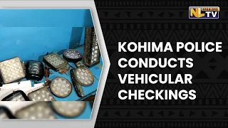 KOHIMA POLICE CONDUCTS VEHICULAR CHECKINGS IN AND AROUND THE DISTRICT