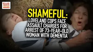 Shameful: Loveland Cops Face Assault Charges For Arrest Of 73-Year-Old Woman With Dementia