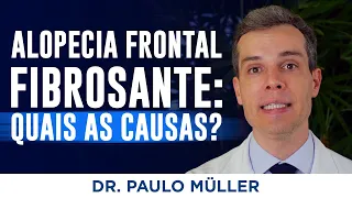 Quais são as Causas da Alopecia Frontal Fibrosante? – Dr. Paulo Muller Dermatologista.