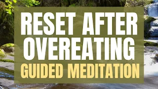 Guided Meditation to Reset After Overeating, Binge Eating and/or Emotional Eating