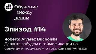 Роб Альварес Бухольска: Давайте забудем о геймификации на секунду и подумаем о том, как мы учимся