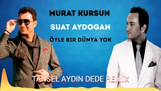Murat Kurşun Suat Aydoğan  Öyle Bir Dünya Yok Tansel Aydın DeDe Remix