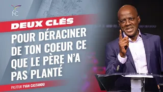 DEUX CLÉS POUR DÉRACINER DE TON COEUR CE QUE LE PÈRE N'A PAS PLANTÉ - Ps Yvan Castanou