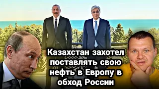 Казахстан захотел поставлять свою нефть в Европу в обход России | каштанов реакция