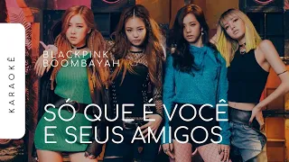 [KARAOKÊ] BLACKPINK - BOOMBAYAH / SÓ QUE É VOCÊ E SEUS AMIGOS