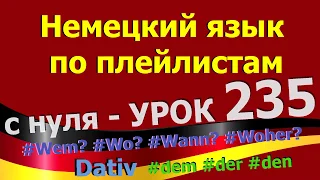 Немецкий язык  по плейлистам  с нуля. Урок 235 Dativ_dem_der_dem_den_Wem?_Wo?_Wann?_Woher?